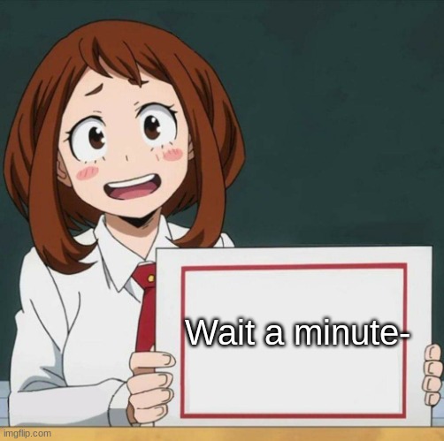 Uraraka Blank Paper | Wait a minute- | image tagged in uraraka blank paper | made w/ Imgflip meme maker
