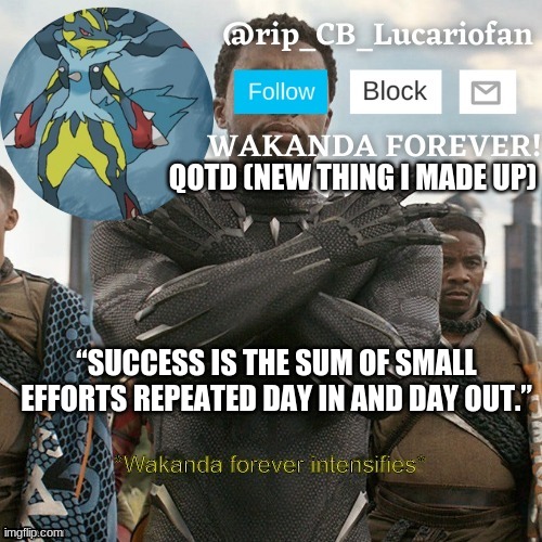 There, starting today, there's gonna be an inspirational quote every day! | QOTD (NEW THING I MADE UP); “SUCCESS IS THE SUM OF SMALL EFFORTS REPEATED DAY IN AND DAY OUT.” | image tagged in rip_cb_lucariofan template | made w/ Imgflip meme maker