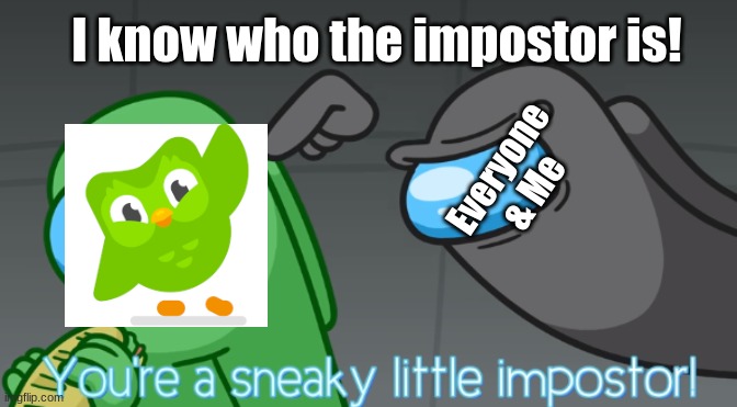 Duolingo was The Impostor. | I know who the impostor is! Everyone & Me | image tagged in you're a sneaky little imposter | made w/ Imgflip meme maker