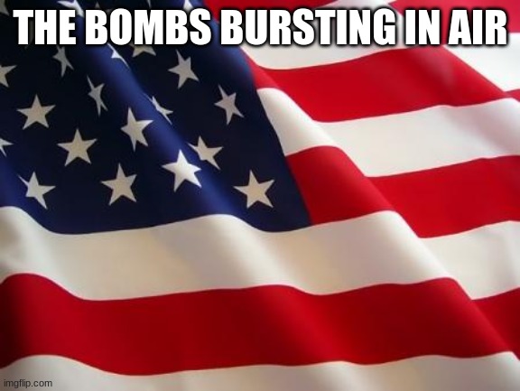 American flag | THE BOMBS BURSTING IN AIR | image tagged in american flag | made w/ Imgflip meme maker