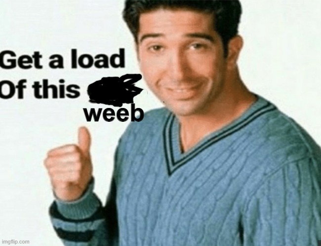 get a load of this guy | weeb | image tagged in get a load of this guy | made w/ Imgflip meme maker