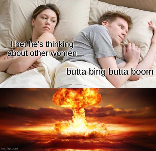 I bet he's thinking about other women; butta bing butta boom | image tagged in memes,i bet he's thinking about other women | made w/ Imgflip meme maker