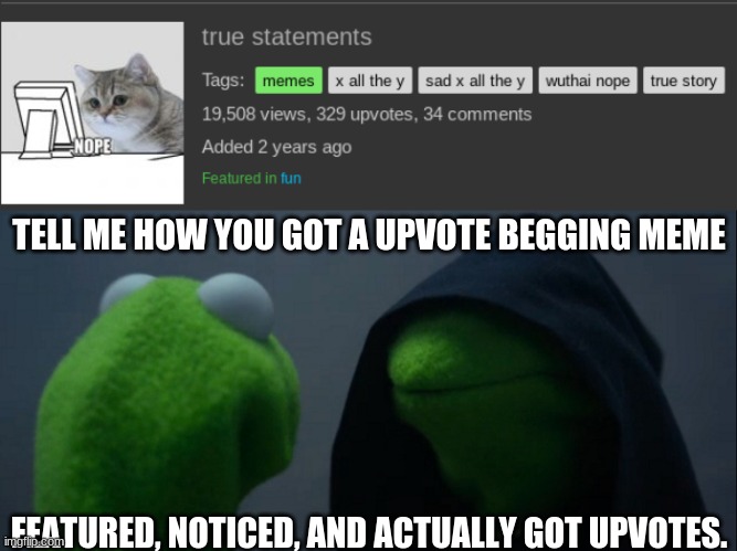 Looking back on my history in a way. | TELL ME HOW YOU GOT A UPVOTE BEGGING MEME; FEATURED, NOTICED, AND ACTUALLY GOT UPVOTES. | image tagged in memes,evil kermit | made w/ Imgflip meme maker