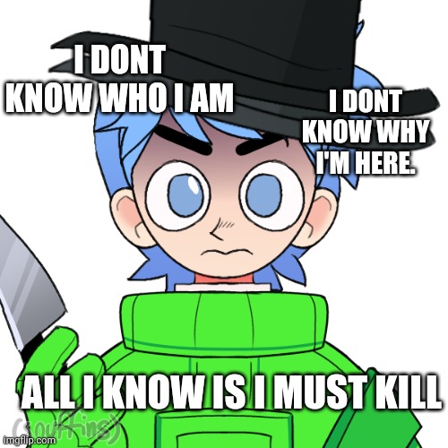 I DONT KNOW WHO I AM I DONT KNOW WHY I'M HERE. ALL I KNOW IS I MUST KILL | made w/ Imgflip meme maker