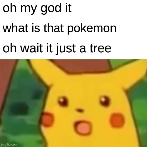 Surprised Pikachu Meme | oh my god it; what is that pokemon; oh wait it just a tree | image tagged in memes,surprised pikachu | made w/ Imgflip meme maker