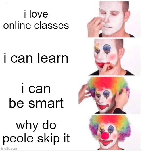 Clown Applying Makeup Meme | i love online classes; i can learn; i can be smart; why do peole skip it | image tagged in memes,clown applying makeup | made w/ Imgflip meme maker