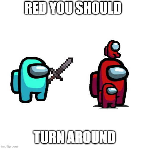red ded | RED YOU SHOULD; TURN AROUND | image tagged in memes,blank transparent square,among us | made w/ Imgflip meme maker
