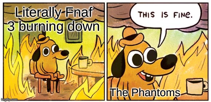 The Phantoms when Fnaf 3 burnd | Literally Fnaf 3 burning down; The Phantoms | image tagged in memes,this is fine | made w/ Imgflip meme maker