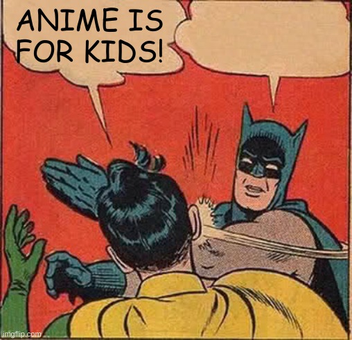 Batman Slapping Robin | ANIME IS FOR KIDS! | image tagged in memes,batman slapping robin | made w/ Imgflip meme maker