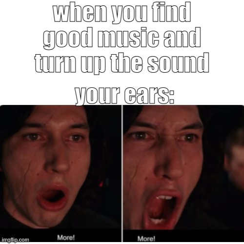 Morning meme #7 | when you find good music and turn up the sound; your ears: | image tagged in music,funny,memes | made w/ Imgflip meme maker