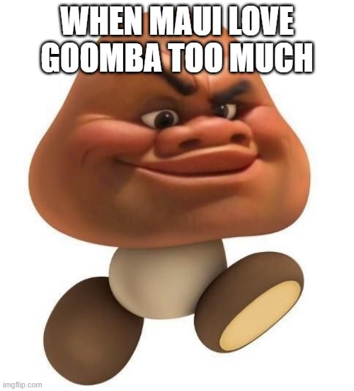 Maui to goomba | WHEN MAUI LOVE GOOMBA TOO MUCH | image tagged in memes,level up | made w/ Imgflip meme maker