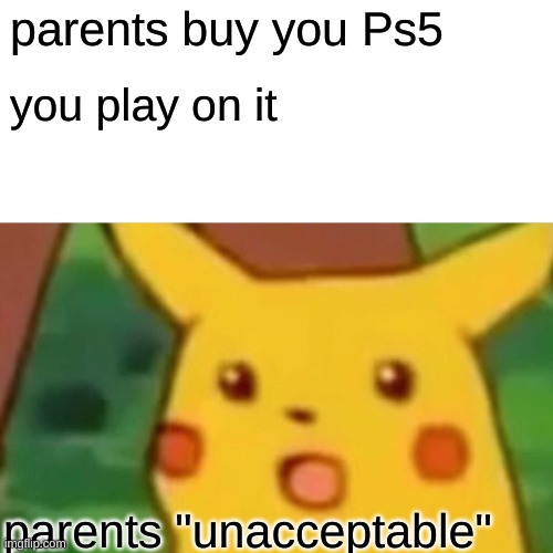 parents dont like gaming | parents buy you Ps5; you play on it; parents "unacceptable" | image tagged in memes,surprised pikachu | made w/ Imgflip meme maker