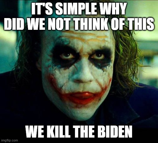Joker. It's simple we kill the batman | IT'S SIMPLE WHY DID WE NOT THINK OF THIS; WE KILL THE BIDEN | image tagged in joker it's simple we kill the batman | made w/ Imgflip meme maker