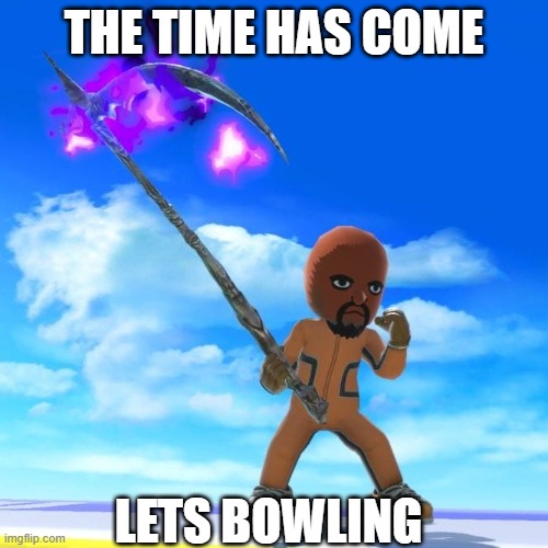 Matt from Wii Sports | THE TIME HAS COME; LETS BOWLING | image tagged in matt from wii sports | made w/ Imgflip meme maker