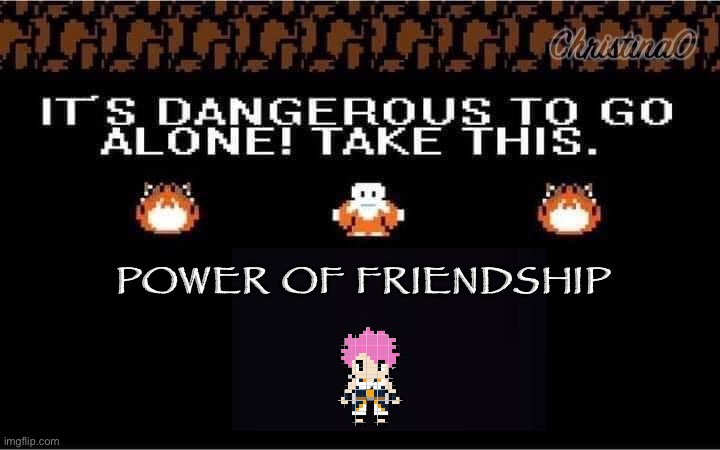 Power of friendship | POWER OF FRIENDSHIP | image tagged in power of friendship,fairy tail,fairy tail meme,the legend of zelda,memes,anime meme | made w/ Imgflip meme maker