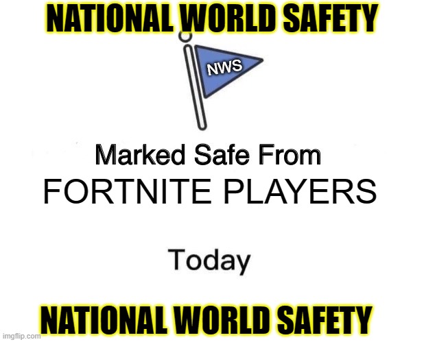 Marked Safe From | NATIONAL WORLD SAFETY; NWS; FORTNITE PLAYERS; NATIONAL WORLD SAFETY | image tagged in memes,marked safe from | made w/ Imgflip meme maker