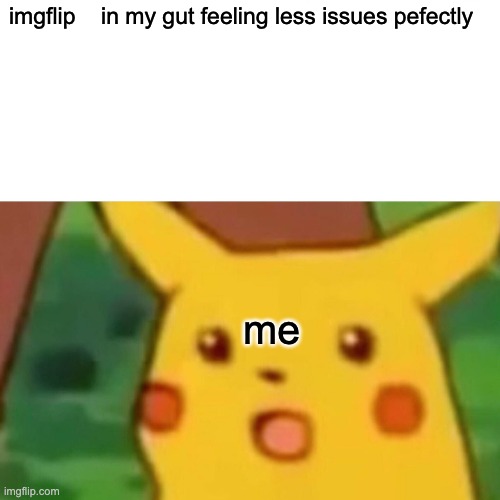 Surprised Pikachu Meme | imgflip    in my gut feeling less issues pefectly; me | image tagged in memes,surprised pikachu | made w/ Imgflip meme maker