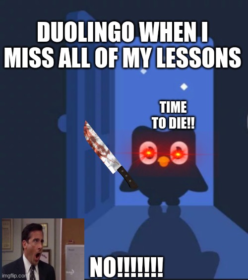 plz don't hurt me (part 1) | DUOLINGO WHEN I MISS ALL OF MY LESSONS; TIME TO DIE!! NO!!!!!!! | image tagged in duolingo bird | made w/ Imgflip meme maker