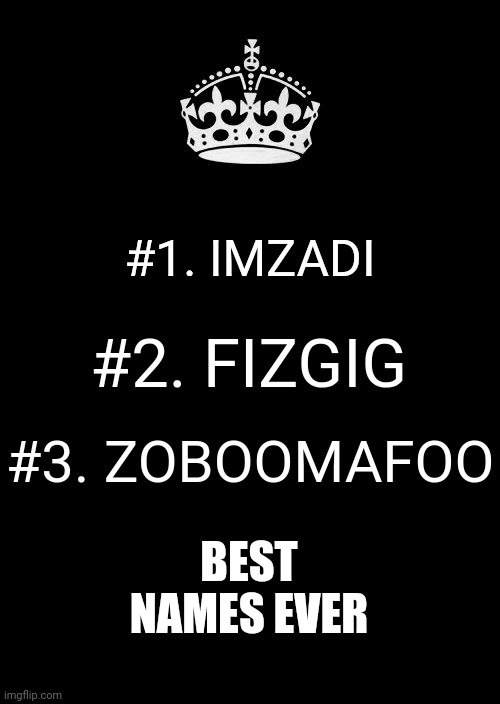 Oh Imzadi | #1. IMZADI; #2. FIZGIG; #3. ZOBOOMAFOO; BEST NAMES EVER | image tagged in memes,keep calm and carry on black,favorites,names,what did you say,i don't understand | made w/ Imgflip meme maker