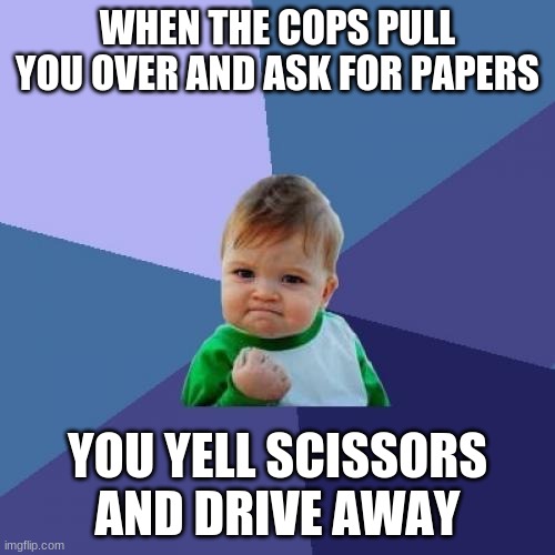 Success Kid Meme | WHEN THE COPS PULL YOU OVER AND ASK FOR PAPERS; YOU YELL SCISSORS AND DRIVE AWAY | image tagged in memes,success kid | made w/ Imgflip meme maker