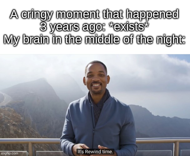 e | A cringy moment that happened 3 years ago: *exists*
My brain in the middle of the night: | image tagged in it's rewind time | made w/ Imgflip meme maker