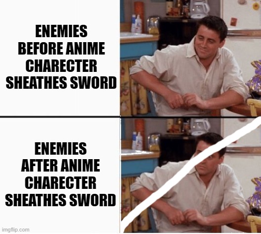 ENEMIES BEFORE ANIME CHARECTER SHEATHES SWORD; ENEMIES AFTER ANIME CHARECTER SHEATHES SWORD | image tagged in joey,memes,anime | made w/ Imgflip meme maker
