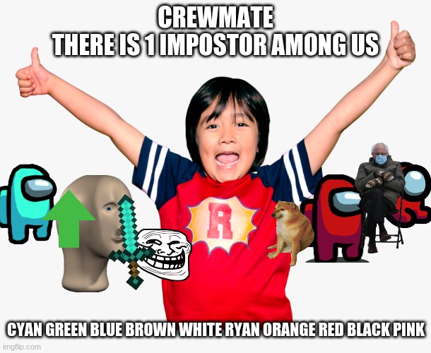 Ryan's World is Among Us | CREWMATE
THERE IS 1 IMPOSTOR AMONG US; CYAN GREEN BLUE BROWN WHITE RYAN ORANGE RED BLACK PINK | image tagged in ryan s toys review | made w/ Imgflip meme maker