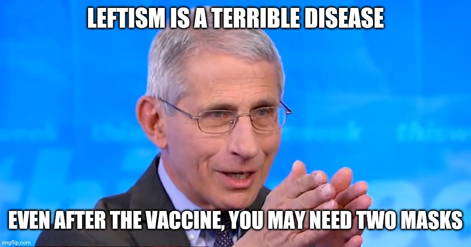 Dr. Fauci 2020 | LEFTISM IS A TERRIBLE DISEASE EVEN AFTER THE VACCINE, YOU MAY NEED TWO MASKS | image tagged in dr fauci 2020 | made w/ Imgflip meme maker