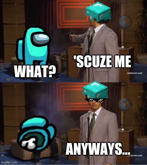 Who killed among us? | 'SCUZE ME; WHAT? ANYWAYS... | image tagged in memes,who killed hannibal | made w/ Imgflip meme maker