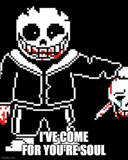 sans | I'VE COME FOR YOU'RE SOUL | image tagged in sans | made w/ Imgflip meme maker
