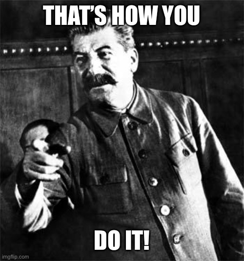 Stalin | THAT’S HOW YOU DO IT! | image tagged in stalin | made w/ Imgflip meme maker