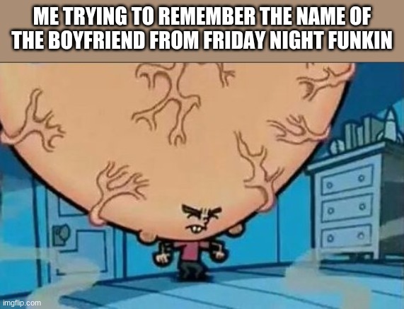 big brain | ME TRYING TO REMEMBER THE NAME OF THE BOYFRIEND FROM FRIDAY NIGHT FUNKIN | image tagged in big brain timmy,friday night funkin | made w/ Imgflip meme maker