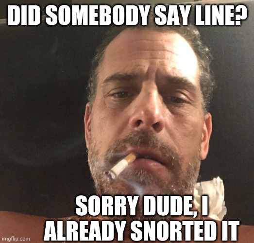 Hunter Biden | DID SOMEBODY SAY LINE? SORRY DUDE, I ALREADY SNORTED IT | image tagged in hunter biden | made w/ Imgflip meme maker