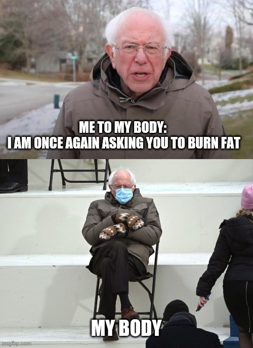 ME TO MY BODY:
 I AM ONCE AGAIN ASKING YOU TO BURN FAT; MY BODY | image tagged in memes,bernie i am once again asking for your support,bernie sanders mittens | made w/ Imgflip meme maker