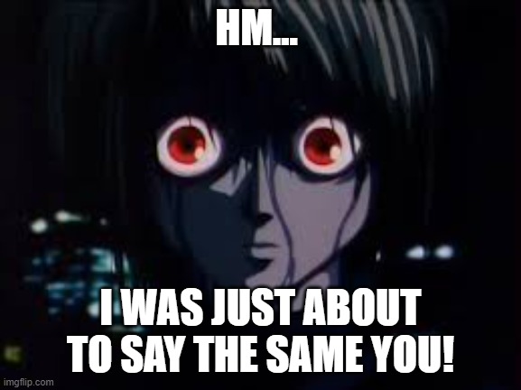 Kurapika Eyes | HM... I WAS JUST ABOUT TO SAY THE SAME YOU! | image tagged in kurapika eyes | made w/ Imgflip meme maker