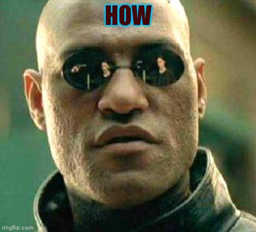 What if i told you | HOW | image tagged in what if i told you | made w/ Imgflip meme maker
