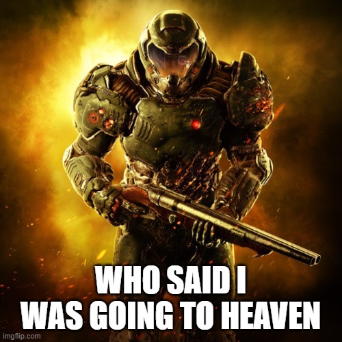 Doom Guy | WHO SAID I WAS GOING TO HEAVEN | image tagged in doom guy | made w/ Imgflip meme maker