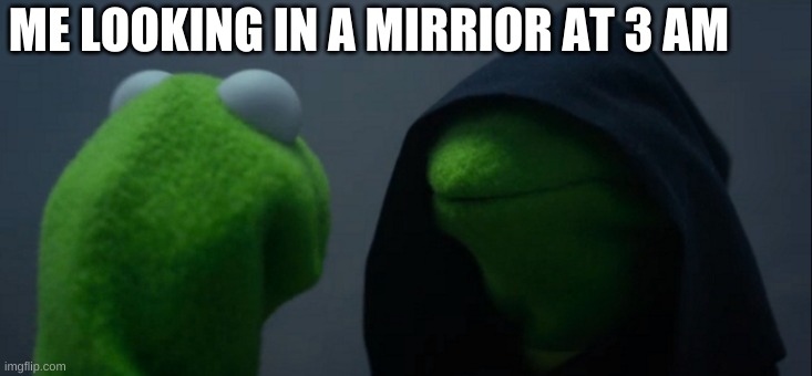 Evil Kermit Meme | ME LOOKING IN A MIRRIOR AT 3 AM | image tagged in memes,evil kermit | made w/ Imgflip meme maker