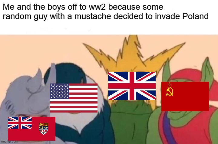 Me and the boys off to ww2 | Me and the boys off to ww2 because some random guy with a mustache decided to invade Poland | image tagged in memes,me and the boys,ww2 | made w/ Imgflip meme maker