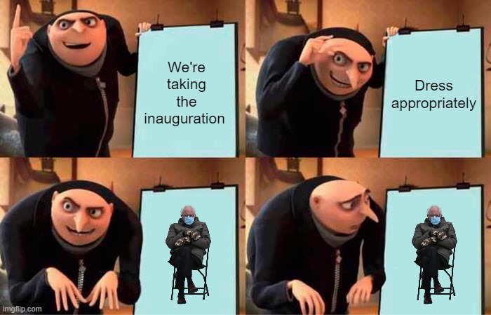 Gru's Plan Meme | We're taking the inauguration; Dress appropriately | image tagged in memes,gru's plan,bernie | made w/ Imgflip meme maker