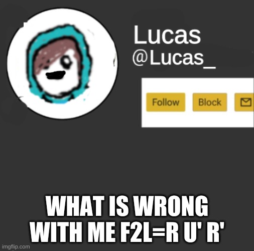 Lucas | WHAT IS WRONG WITH ME F2L=R U' R' | image tagged in lucas | made w/ Imgflip meme maker