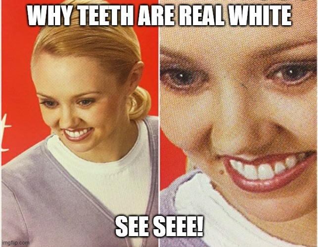 WAIT WHAT? | WHY TEETH ARE REAL WHITE; SEE SEEE! | image tagged in wait what | made w/ Imgflip meme maker