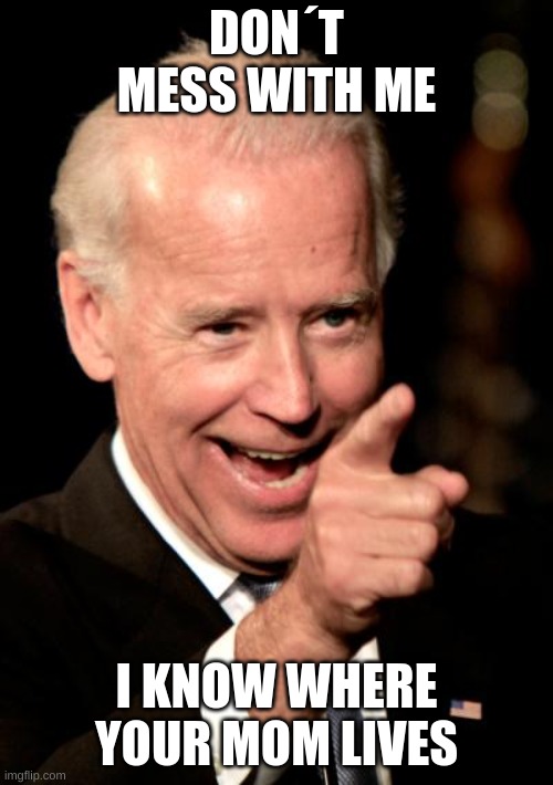 My mans got it | DON´T MESS WITH ME; I KNOW WHERE YOUR MOM LIVES | image tagged in memes,smilin biden | made w/ Imgflip meme maker