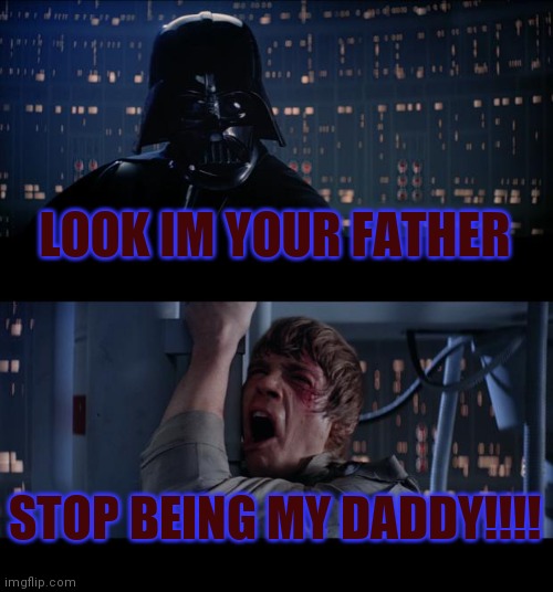 Star Wars No | LOOK IM YOUR FATHER; STOP BEING MY DADDY!!!! | image tagged in memes,star wars no | made w/ Imgflip meme maker