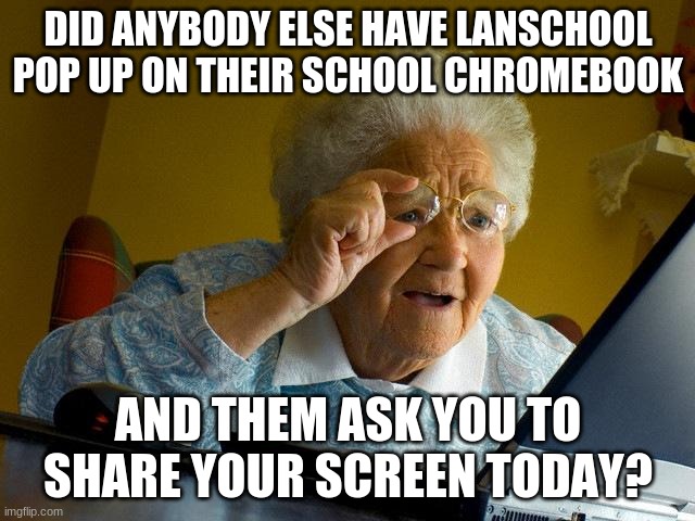 this is an actual question, because lanschool is trying to stalk me | DID ANYBODY ELSE HAVE LANSCHOOL POP UP ON THEIR SCHOOL CHROMEBOOK; AND THEM ASK YOU TO SHARE YOUR SCREEN TODAY? | image tagged in memes,grandma finds the internet,lanschool,stalker,funny | made w/ Imgflip meme maker