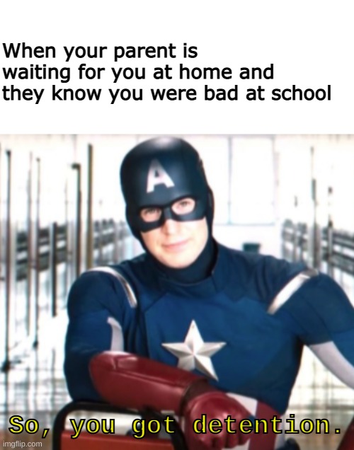 How parents be waiting for when you were bad | When your parent is waiting for you at home and they know you were bad at school; So, you got detention. | image tagged in captain america,so you got detention,parents | made w/ Imgflip meme maker