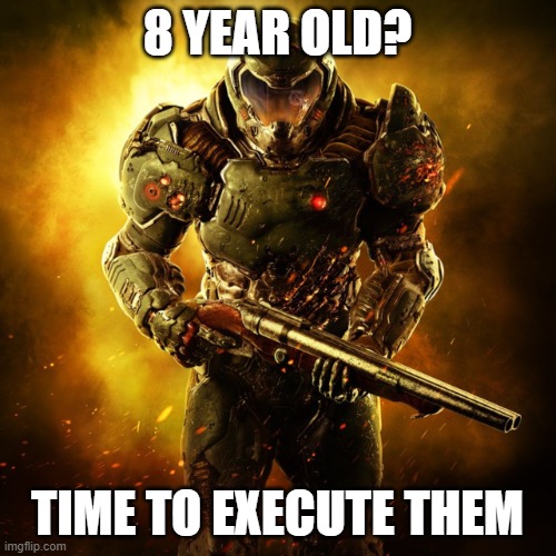 Doom Guy | 8 YEAR OLD? TIME TO EXECUTE THEM | image tagged in doom guy | made w/ Imgflip meme maker