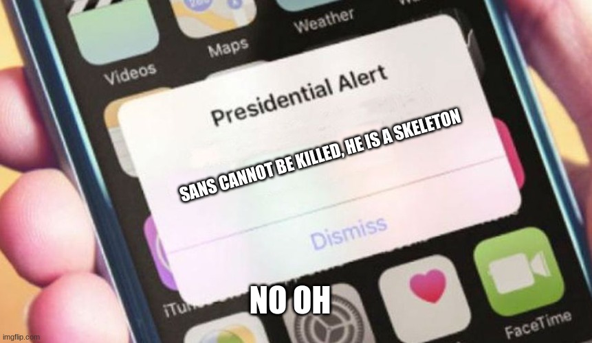 oh no | SANS CANNOT BE KILLED, HE IS A SKELETON; NO OH | image tagged in memes,presidential alert | made w/ Imgflip meme maker