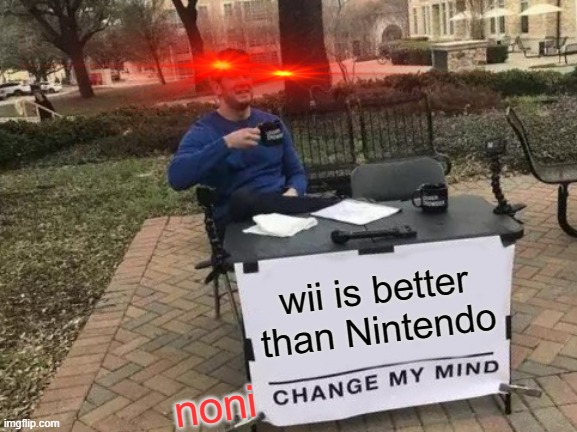 i be better than you | wii is better than Nintendo; noni | image tagged in memes,change my mind | made w/ Imgflip meme maker
