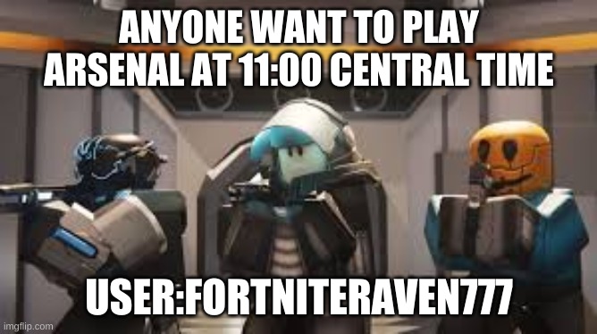 anyone | ANYONE WANT TO PLAY ARSENAL AT 11:00 CENTRAL TIME; USER:FORTNITERAVEN777 | image tagged in e,memes | made w/ Imgflip meme maker